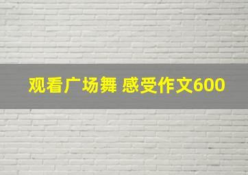 观看广场舞 感受作文600